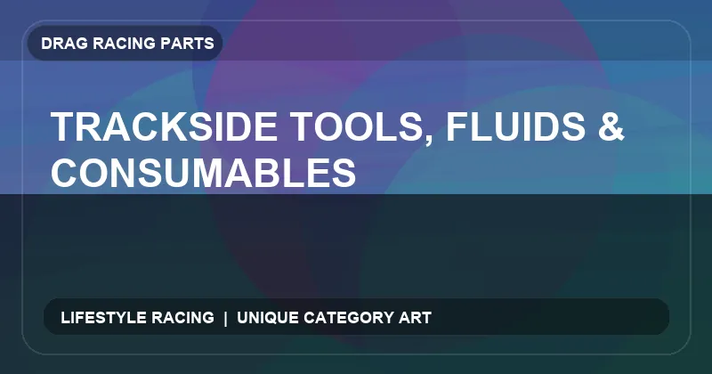 Trackside Tools, Fluids & Consumables
